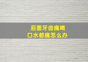 后面牙齿痛喝口水都痛怎么办