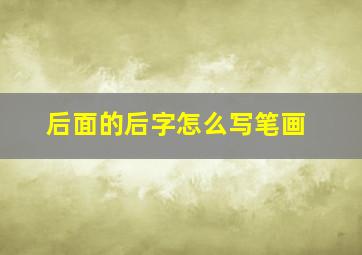 后面的后字怎么写笔画