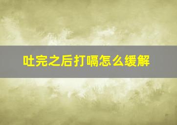 吐完之后打嗝怎么缓解