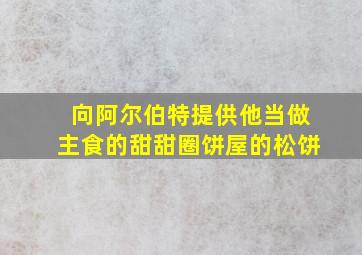 向阿尔伯特提供他当做主食的甜甜圈饼屋的松饼