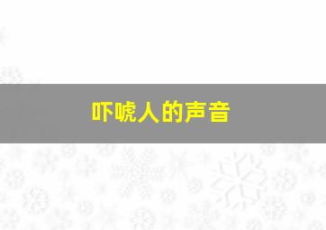 吓唬人的声音