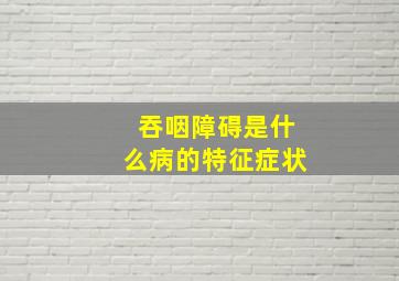 吞咽障碍是什么病的特征症状