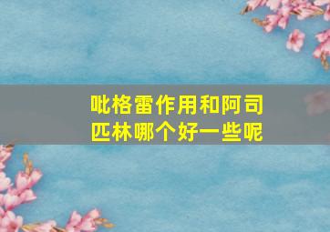 吡格雷作用和阿司匹林哪个好一些呢