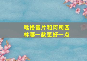 吡格雷片和阿司匹林哪一款更好一点