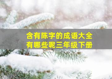 含有陈字的成语大全有哪些呢三年级下册