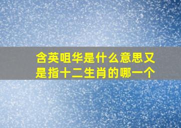 含英咀华是什么意思又是指十二生肖的哪一个