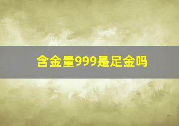 含金量999是足金吗