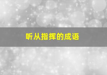 听从指挥的成语