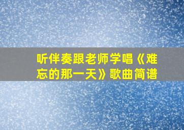 听伴奏跟老师学唱《难忘的那一天》歌曲简谱