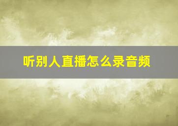 听别人直播怎么录音频