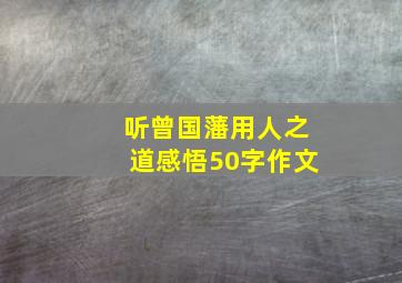 听曾国藩用人之道感悟50字作文