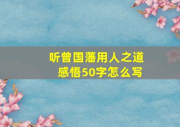 听曾国藩用人之道感悟50字怎么写