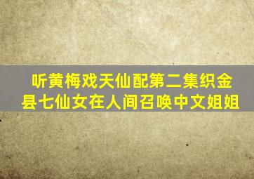 听黄梅戏天仙配第二集织金县七仙女在人间召唤中文姐姐