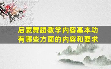 启蒙舞蹈教学内容基本功有哪些方面的内容和要求