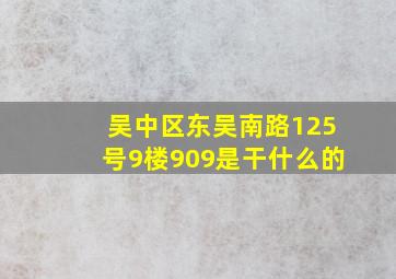 吴中区东吴南路125号9楼909是干什么的