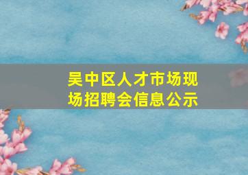 吴中区人才市场现场招聘会信息公示