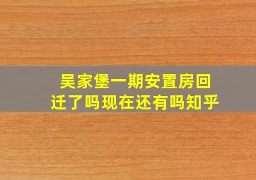 吴家堡一期安置房回迁了吗现在还有吗知乎