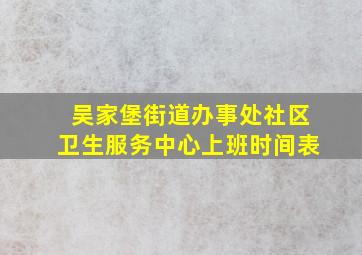 吴家堡街道办事处社区卫生服务中心上班时间表