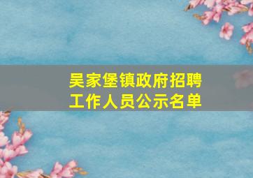 吴家堡镇政府招聘工作人员公示名单