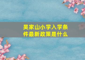 吴家山小学入学条件最新政策是什么