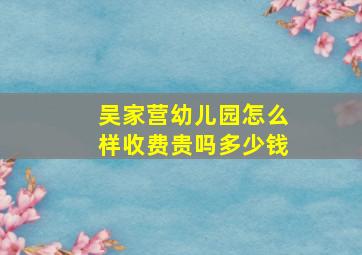 吴家营幼儿园怎么样收费贵吗多少钱