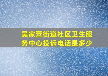 吴家营街道社区卫生服务中心投诉电话是多少