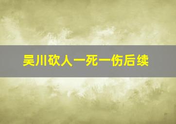 吴川砍人一死一伤后续