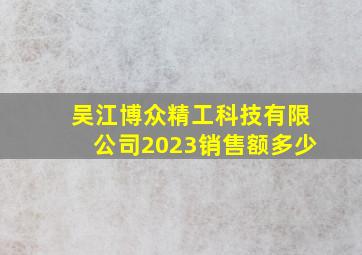 吴江博众精工科技有限公司2023销售额多少