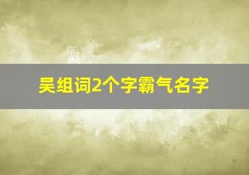 吴组词2个字霸气名字