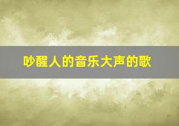 吵醒人的音乐大声的歌