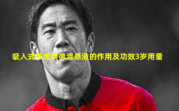 吸入式布地奈德混悬液的作用及功效3岁用量