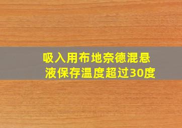 吸入用布地奈德混悬液保存温度超过30度