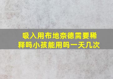 吸入用布地奈德需要稀释吗小孩能用吗一天几次