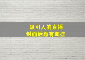 吸引人的直播封面话题有哪些