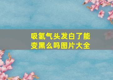 吸氢气头发白了能变黑么吗图片大全