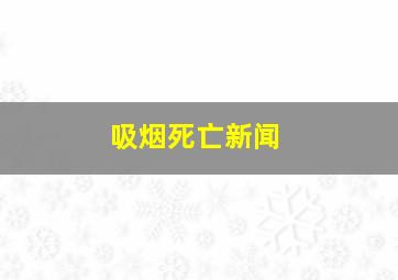 吸烟死亡新闻