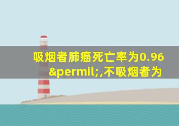 吸烟者肺癌死亡率为0.96‰,不吸烟者为