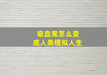 吸血鬼怎么变成人类模拟人生