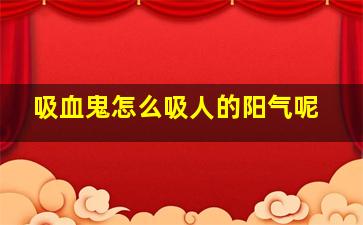 吸血鬼怎么吸人的阳气呢