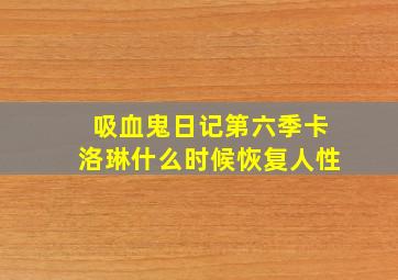 吸血鬼日记第六季卡洛琳什么时候恢复人性