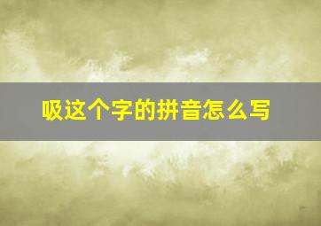 吸这个字的拼音怎么写