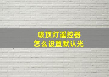 吸顶灯遥控器怎么设置默认光