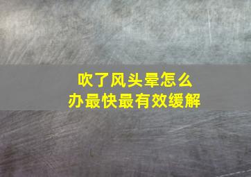 吹了风头晕怎么办最快最有效缓解