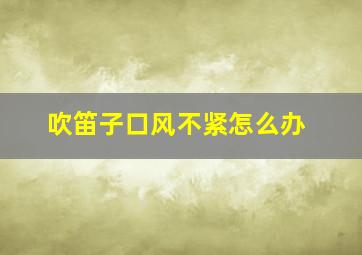 吹笛子口风不紧怎么办