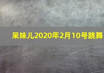 呆妹儿2020年2月10号跳舞