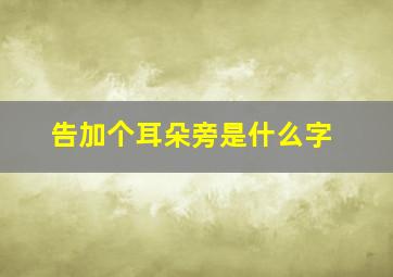 告加个耳朵旁是什么字