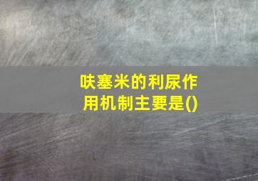 呋塞米的利尿作用机制主要是()