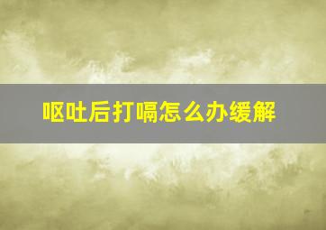 呕吐后打嗝怎么办缓解