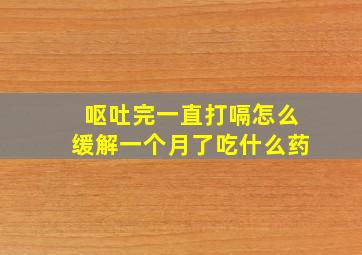 呕吐完一直打嗝怎么缓解一个月了吃什么药