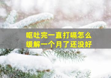 呕吐完一直打嗝怎么缓解一个月了还没好